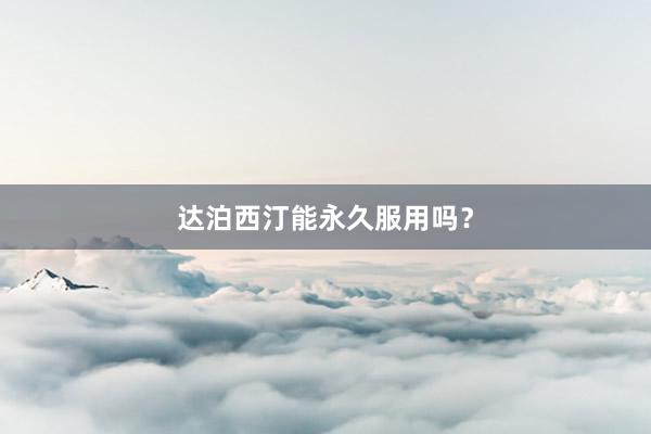 达泊西汀能永久服用吗？
