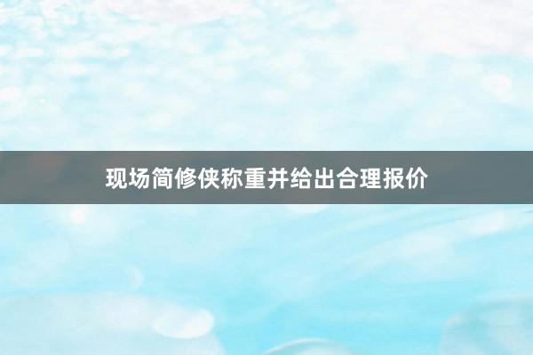现场简修侠称重并给出合理报价