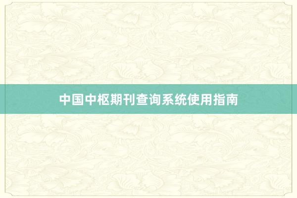 中国中枢期刊查询系统使用指南