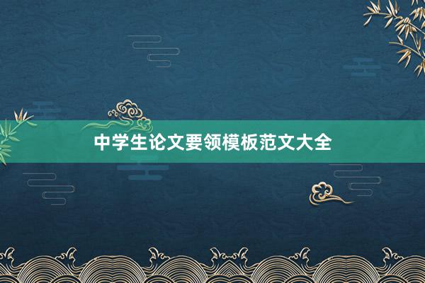 中学生论文要领模板范文大全