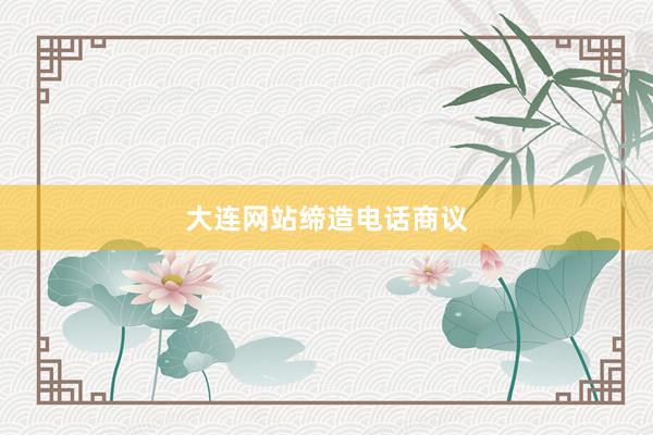 大连网站缔造电话商议