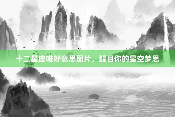 十二星座唯好意思图片，醒目你的星空梦思
