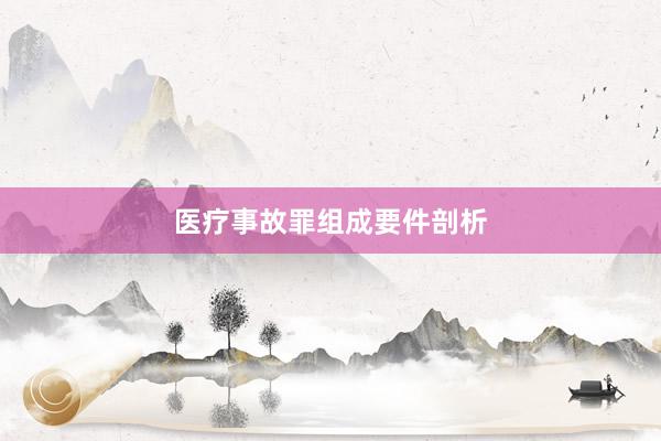 医疗事故罪组成要件剖析