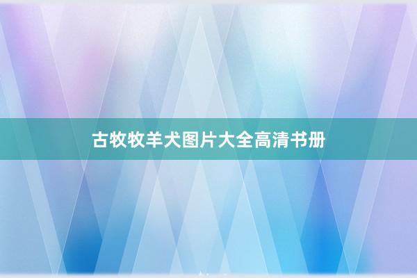 古牧牧羊犬图片大全高清书册